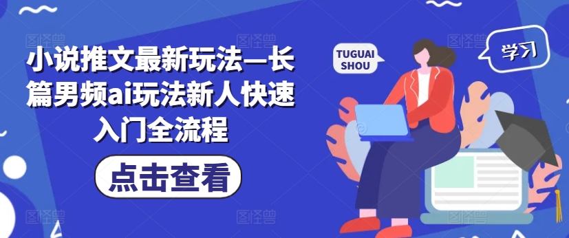 小说推文最新玩法—长篇男频ai玩法新人快速入门全流程-泡泡网赚