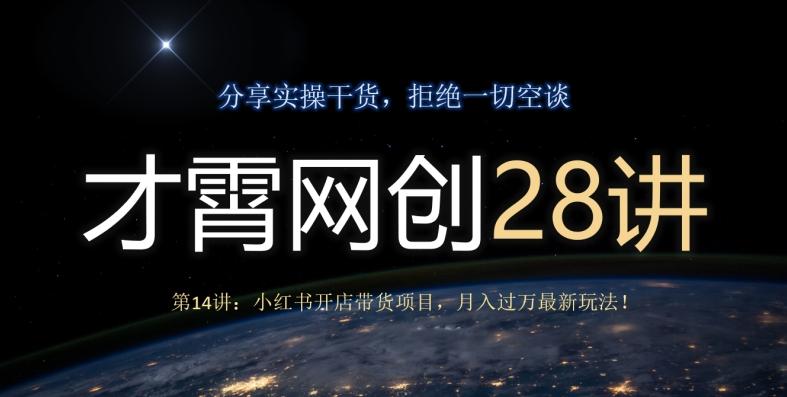才霄网创28讲第14讲：小红书开店带货项目，月入过万最新玩法！-泡泡网赚