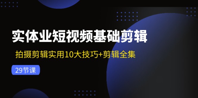 实体业短视频基础剪辑：拍摄剪辑实用10大技巧+剪辑全集(29节-泡泡网赚