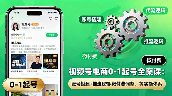 视频号电商0-1起号全案课：账号搭建+推流逻辑+微付费调整，等实操体系-泡泡网赚
