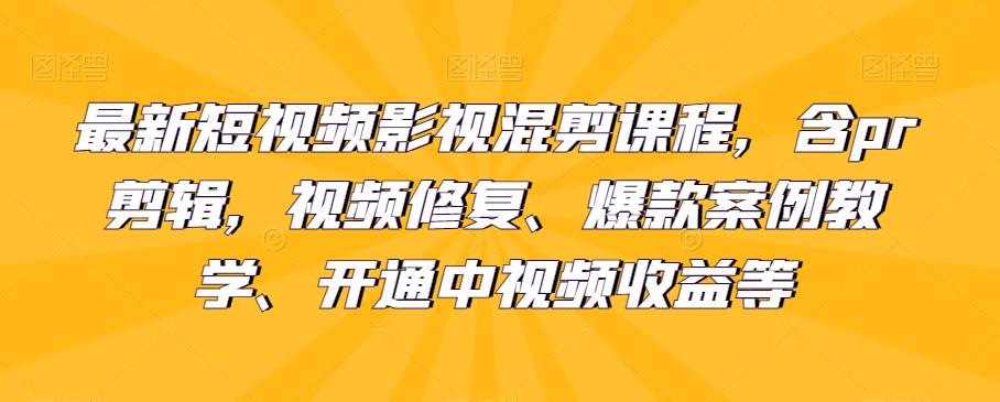 最新短视频影视混剪课程，含pr剪辑，视频修复、爆款案例教学、开通中视频收益等-泡泡网赚
