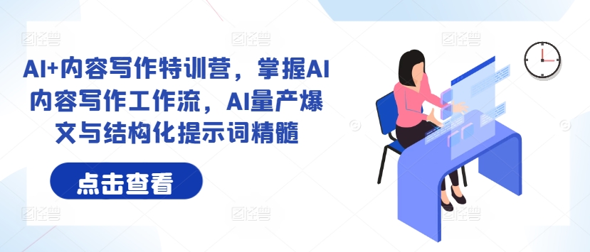 AI+内容写作特训营，掌握AI内容写作工作流，AI量产爆文与结构化提示词精髓-泡泡网赚