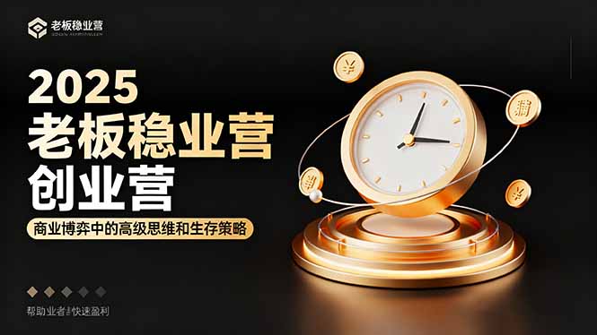 2025老板稳赚创业营：商业博弈中高级思维和生存策略，帮助创业者快速盈利-泡泡网赚