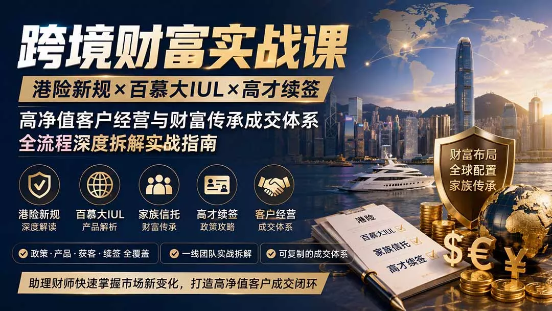 跨境财富实战课｜港险新规×百慕大IUL×高才续签｜高净值客户经营与财富传承成交体系全流程深度拆解实战指南-泡泡网赚