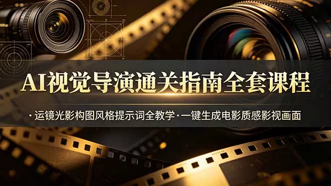 AI视觉导演通关指南全套课程，运镜光影构图风格提示词全教学，一键生成电影质感影视画面-泡泡网赚
