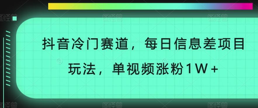 抖音冷门赛道，每日信息差项目玩法，单视频涨粉1W+-泡泡网赚