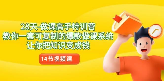 28天做课高手特训营，教你一套可复制的爆款做课系统，让你把知识变成钱-泡泡网赚