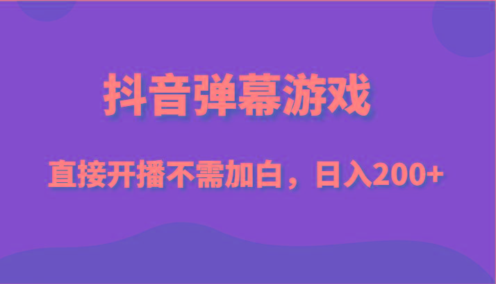 抖音弹幕游戏，直接开播不需要加白操作，小白日入200+-泡泡网赚