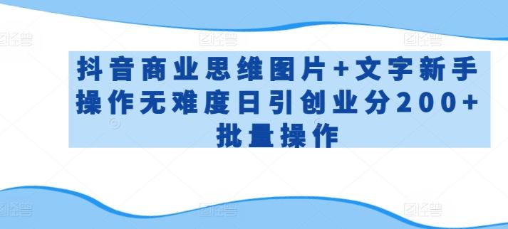 抖音商业思维图片+文字新手操作无难度日引创业分200+批量操作【揭秘】-泡泡网赚