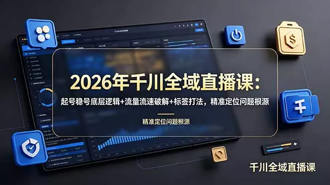2026年千川全域直播课：起号稳号底层逻辑+流量流速破解+标签打法，精准定位问题根源-泡泡网赚