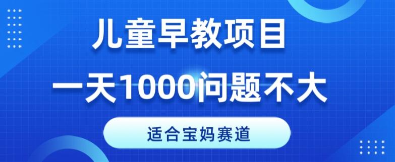 适合宝妈的赛道，儿童早教项目，一单29-49，一天1000问题不大！-泡泡网赚
