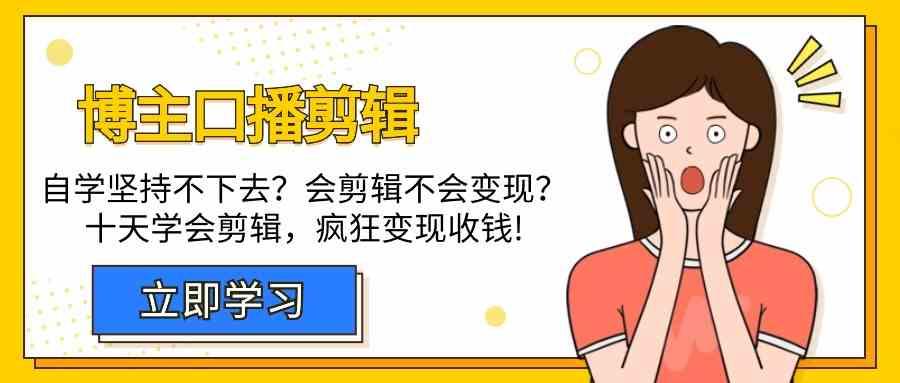 博主口播剪辑课，十天学会视频剪辑，解决变现问题疯狂收钱！-泡泡网赚