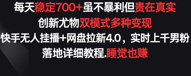 每天稳定700+，收益不高但贵在真实，创新尤物双模式多渠种变现，快手无人挂播+网盘拉新4.0【揭秘】-泡泡网赚