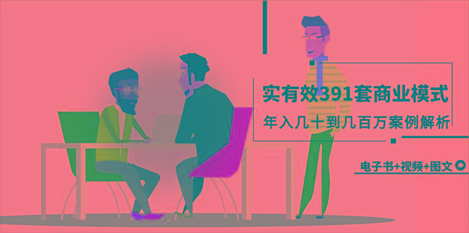 (9607期)真实有效391套商业模式，年入几十到几百万案例解析(电子书+视频+图文)-泡泡网赚