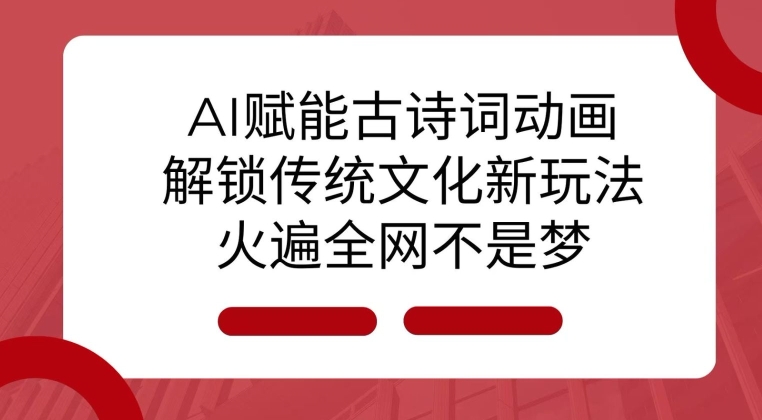 AI 赋能古诗词动画：解锁传统文化新玩法，火遍全网不是梦!-泡泡网赚