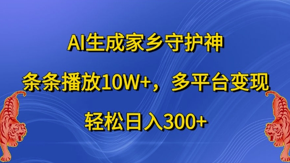 AI生成家乡守护神，条条播放10W+，多平台变现，轻松日入300+【揭秘】-泡泡网赚