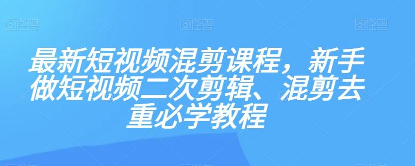 最新短视频混剪课程，新手做短视频二次剪辑、混剪去重必学教程-泡泡网赚