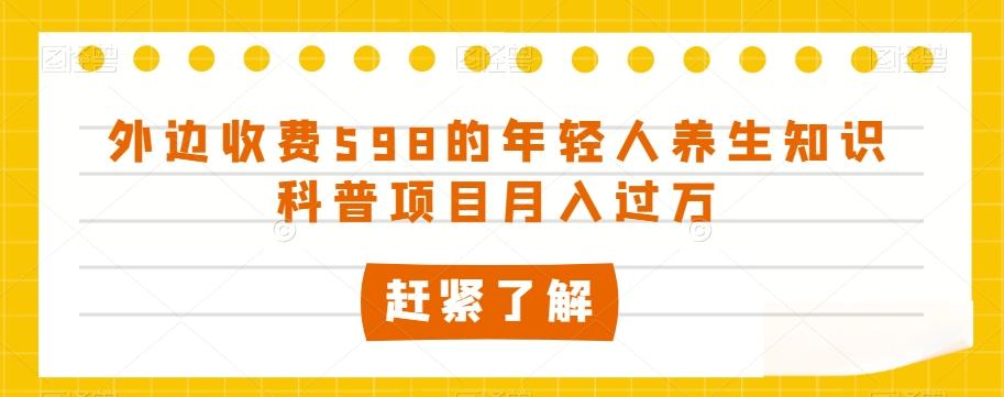 外边收费598的年轻人养生知识科普项目月入过万【揭秘】-泡泡网赚