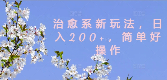 治愈系新玩法，日入200+，简单好操作【揭秘】-泡泡网赚