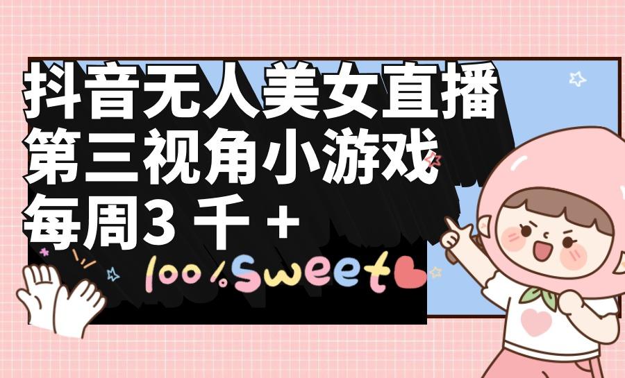 (9796期)抖音无人美女直播，第三视角小游戏，每周收益3000+-泡泡网赚