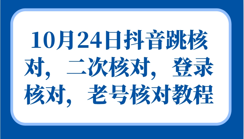 10月24日抖音跳核对，二次核对，登录核对，老号核对教程-泡泡网赚