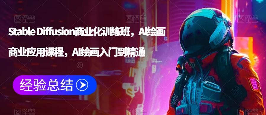 Stable Diffusion商业化训练班，Al绘画商业应用课程，AI绘画入门到精通-泡泡网赚