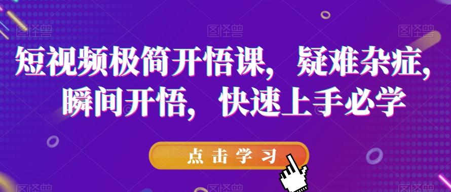 短视频极简开悟课，​疑难杂症，瞬间开悟，快速上手必学-泡泡网赚