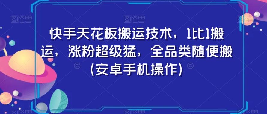 快手天花板搬运技术，1比1搬运，涨粉超级猛，全品类随便搬（安卓手机操作）-泡泡网赚