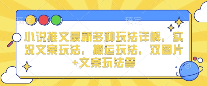 小说推文最新多种玩法详解，实况文案玩法，搬运玩法，双图片+文案玩法等-泡泡网赚