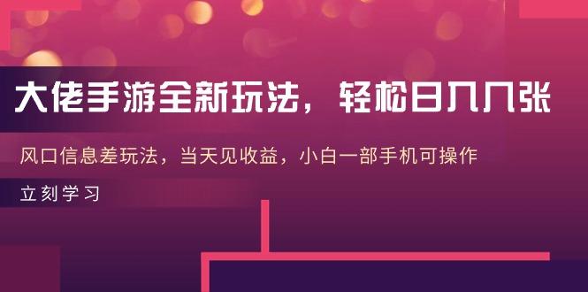 大佬手游全新玩法，轻松日入几张，风口信息差玩法，当天见收益，小白一…-泡泡网赚