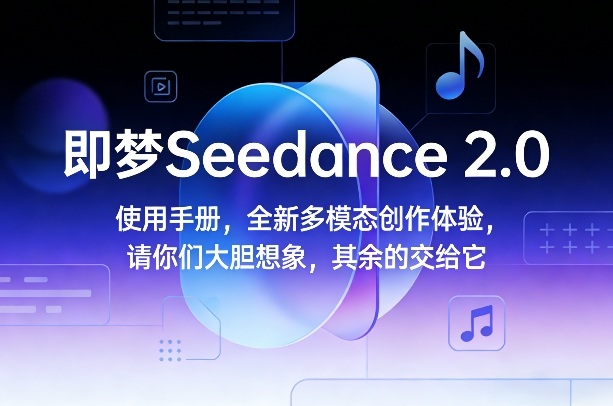 即梦Seedance 2.0使用手册，全新多模态创作体验，请你们大胆想象，其余的交给它-泡泡网赚