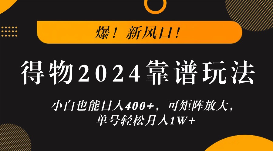 爆！新风口！小白也能日入400+，得物2024靠谱玩法，可矩阵放大，单号轻松月入1W+-泡泡网赚