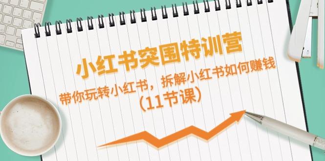 小红书突围特训营，拆解小红书如何赚钱，带你玩转小红书(11节课)-泡泡网赚