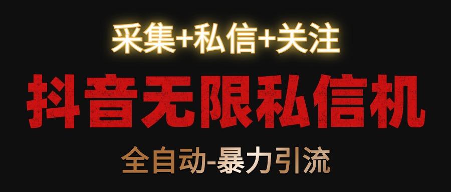 抖音无限私信机！采集+私信+关注，全自动暴力引流！-泡泡网赚