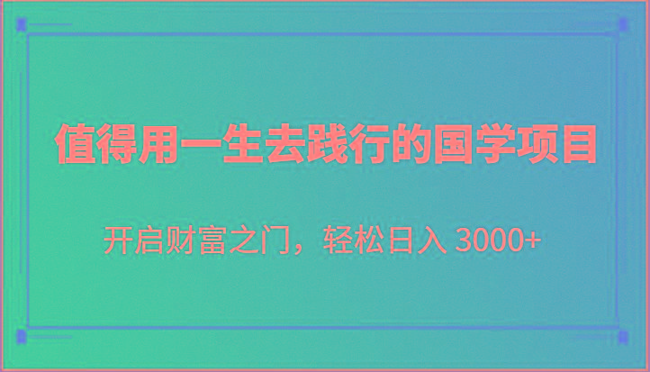 值得用一生去践行的国学项目，开启财富之门，轻松日入 3000+-泡泡网赚
