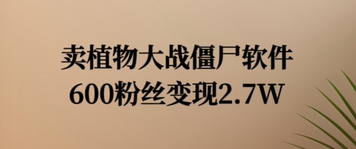 卖植物大战僵尸软件，600粉丝变现2.7W【揭秘】-泡泡网赚