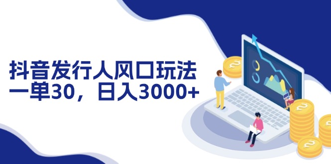 抖音发行人风口玩法，一单30，日入3000+-泡泡网赚