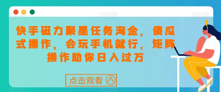 快手磁力聚星任务淘金，傻瓜式操作，会玩手机就行，矩阵操作助你日入过万-泡泡网赚