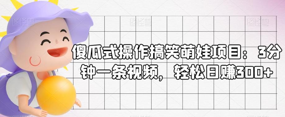 傻瓜式操作搞笑萌娃项目：3分钟一条视频，轻松日赚300+-泡泡网赚