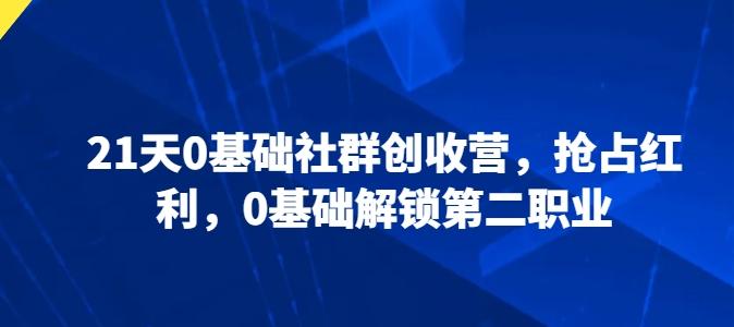 21天0基础社群创收营，抢占红利，0基础解锁第二职业-泡泡网赚