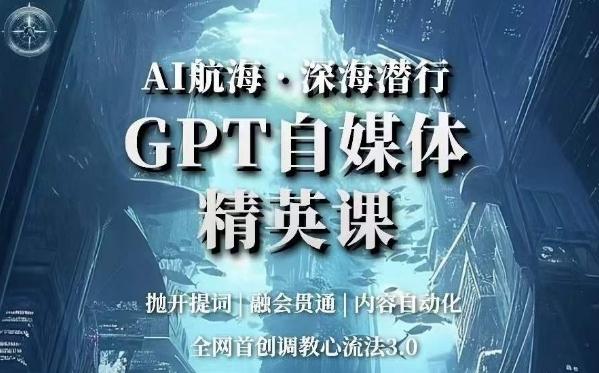 AI航海·深海潜行，GPT自媒体精英课，全网首创调教心流法3.0-泡泡网赚