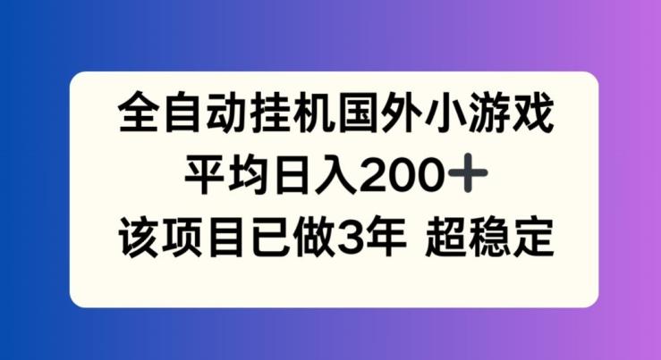 全自动挂机国外小游戏，平均日入200+，此项目已经做了3年 稳定持久【揭秘】-泡泡网赚