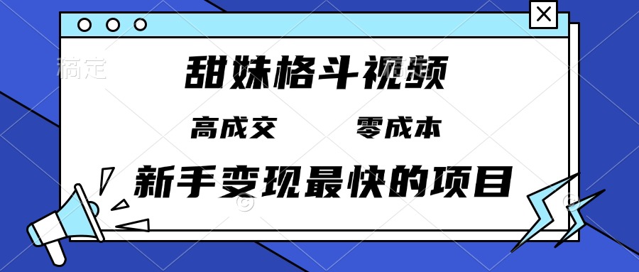 甜妹格斗视频，高成交零成本，，谁发谁火，新手变现最快的项目，日入3000+-泡泡网赚