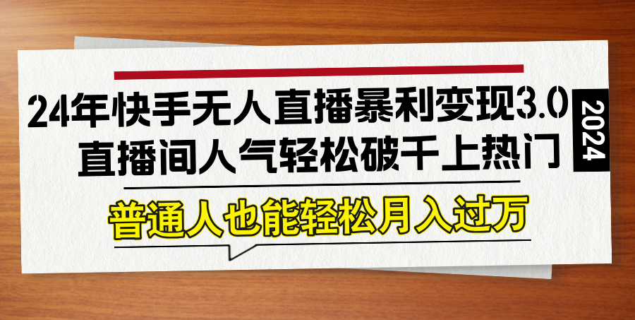 24年快手无人直播暴利变现3.0，直播间人气轻松破千上热门，普通人也能…-泡泡网赚