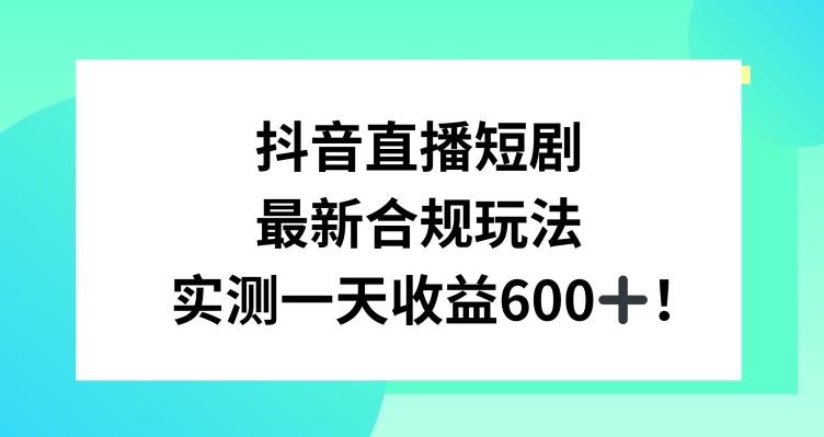 抖音直播短剧最新合规玩法，实测一天变现600+，教程+素材全解析【揭秘】-泡泡网赚