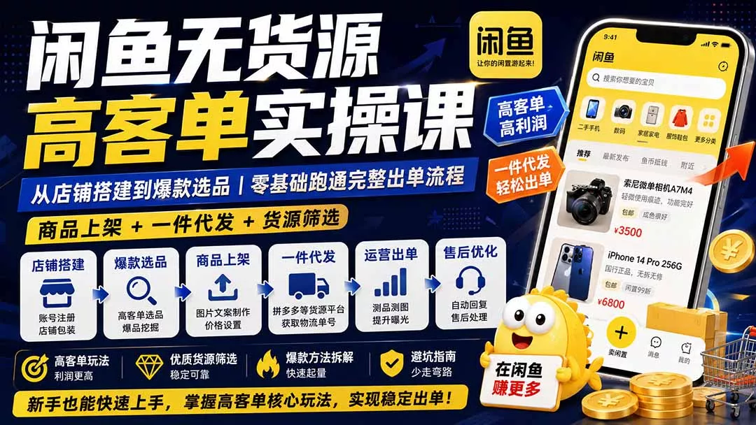 闲鱼无货源高客单实操课：从店铺搭建到爆款选品｜商品上架+一件代发+货源筛选，零基础跑通完整出单流程-泡泡网赚