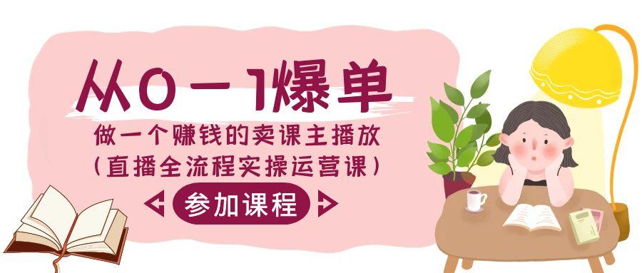 从0-1爆单做一个赚钱的卖课主播放(直播全流程实操运营课)-泡泡网赚