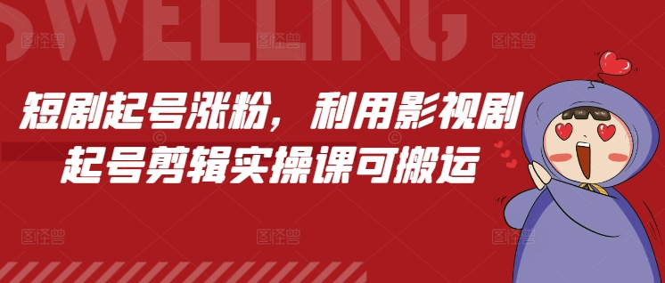 短剧起号涨粉，利用影视剧起号剪辑实操课可搬运-泡泡网赚