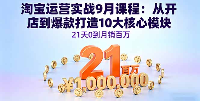 淘宝运营实战9月课程：从开店到爆款打造10大核心模块，21天0到月销百万-泡泡网赚