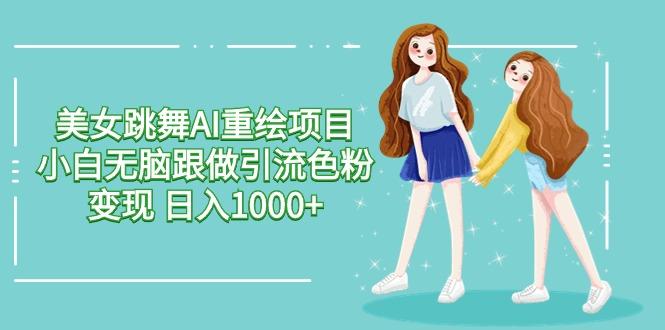 美女跳舞AI重绘项目 小白无脑跟做引流色粉变现 日入1000+-泡泡网赚